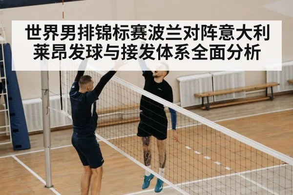 世界男排锦标赛波兰对阵意大利莱昂发球与接发体系全面分析
