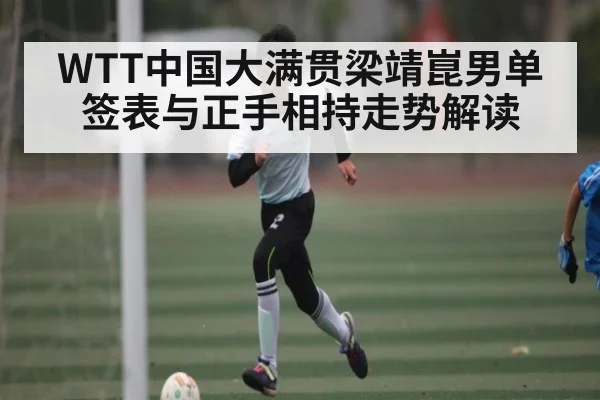 WTT中国大满贯梁靖崑男单签表与正手相持走势解读