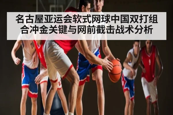 名古屋亚运会软式网球中国双打组合冲金关键与网前截击战术分析