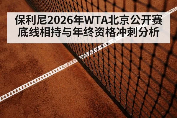 保利尼2026年WTA北京公开赛底线相持与年终资格冲刺分析