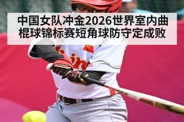 中国女队冲金2026世界室内曲棍球锦标赛短角球防守定成败